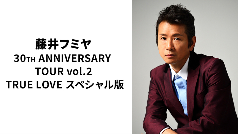 藤井フミヤ 30TH ANNIVERSARY TOUR vol.2 TRUE LOVE スペシャル版 