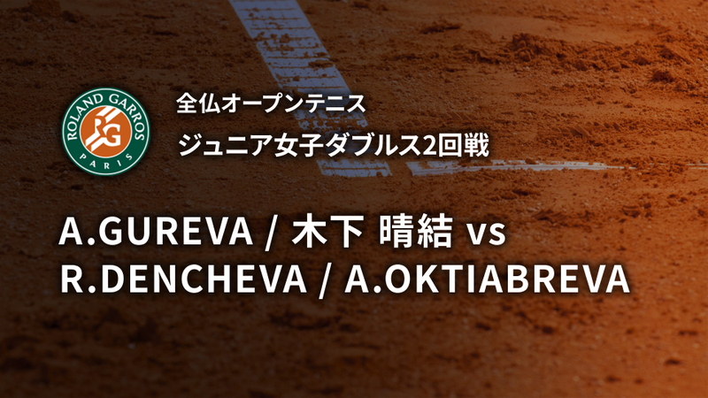 全仏オープンテニス2023【ジュニア】 ジュニア女子ダブルス2回戦 A.GUREVA / 木下 晴結(JPN) vs R.DENCHEVA