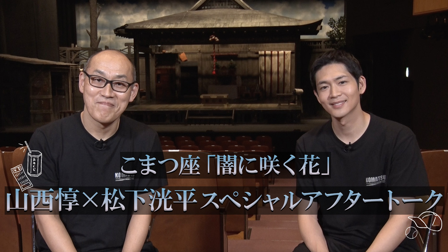 こまつ座「闇に咲く花」作 井上ひさし 演出 栗山民也 出演 山西惇 松下洸平 浅利陽介 山西惇×松下洸平 スペシャルアフタートーク