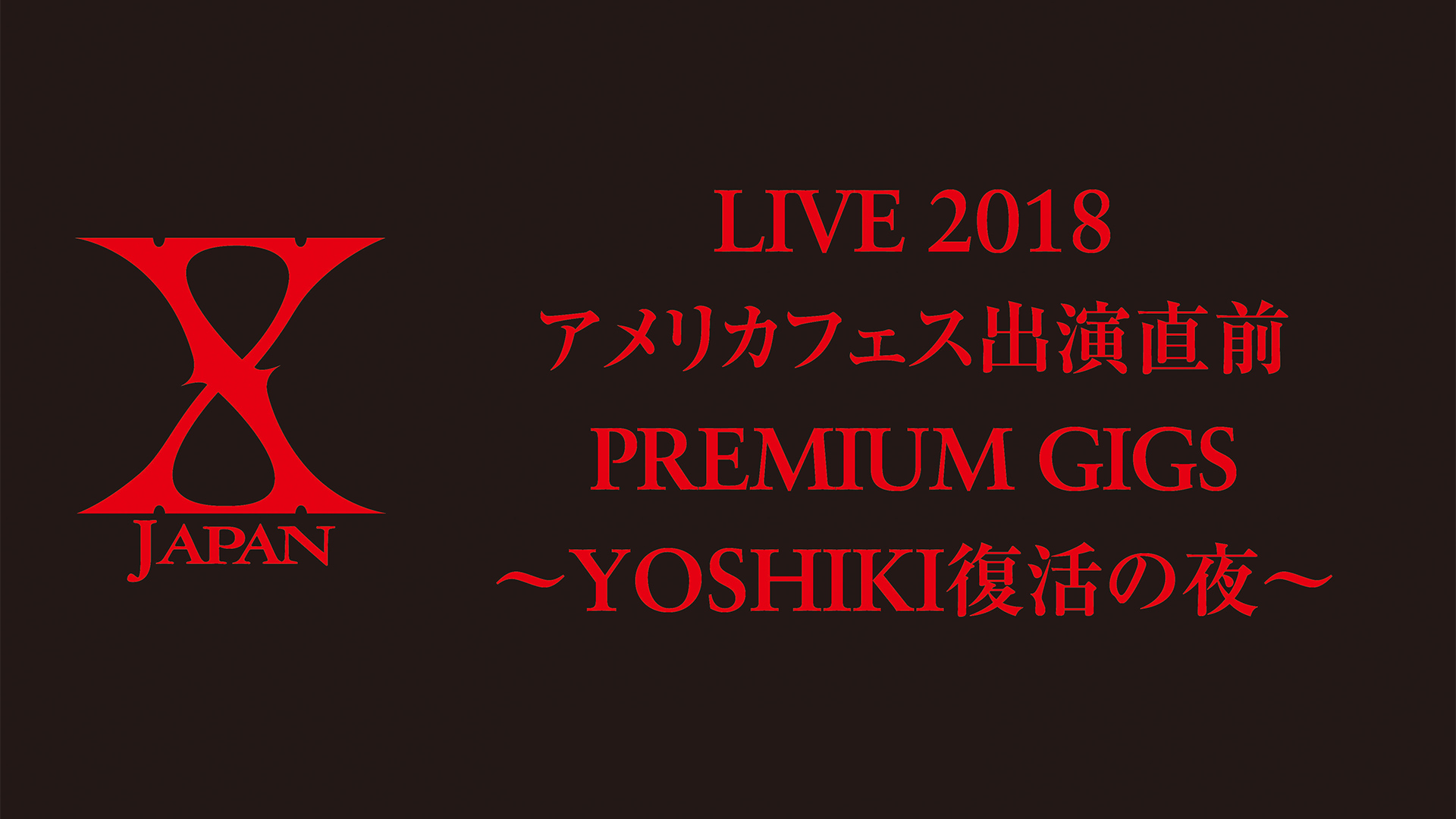 X JAPAN LIVE 2018 アメリカフェス出演直前 PREMIUM GIGS ～YOSHIKI復活の夜～