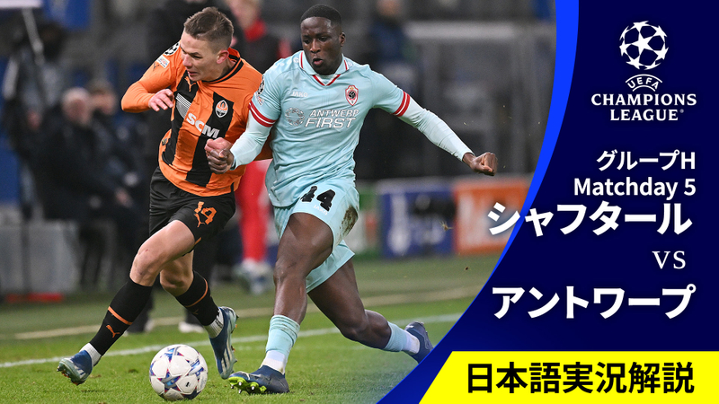 UEFAチャンピオンズリーグ 2023-24 MD5 グループH シャフタール・ドネツクvsロイヤル・アントワープ | WOWOWオンデマンドで見る